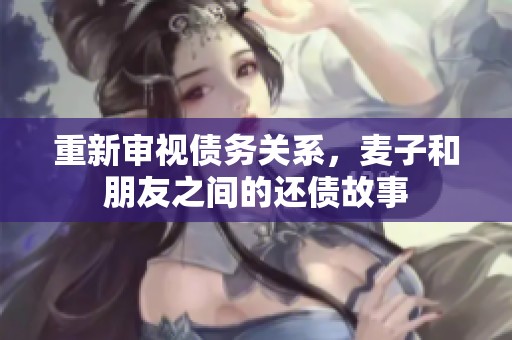 重新审视债务关系，麦子和朋友之间的还债故事