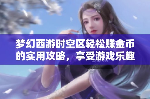 梦幻西游时空区轻松赚金币的实用攻略，享受游戏乐趣与收益双丰收