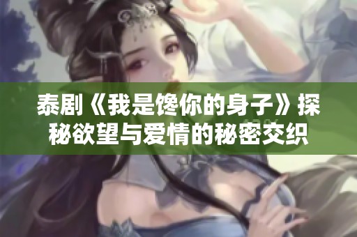泰剧《我是馋你的身子》探秘欲望与爱情的秘密交织