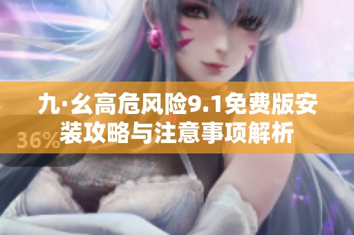 九·幺高危风险9.1免费版安装攻略与注意事项解析