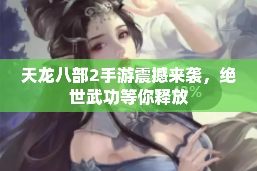 天龙八部2手游震撼来袭，绝世武功等你释放