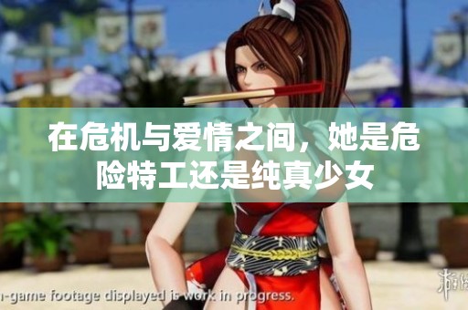 在危机与爱情之间，她是危险特工还是纯真少女