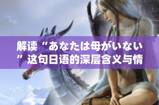 解读“あなたは母がいない”这句日语的深层含义与情感表达