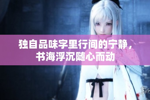 独自品味字里行间的宁静，书海浮沉随心而动