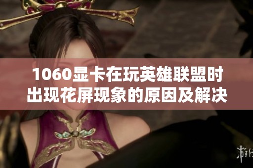 1060显卡在玩英雄联盟时出现花屏现象的原因及解决办法分析