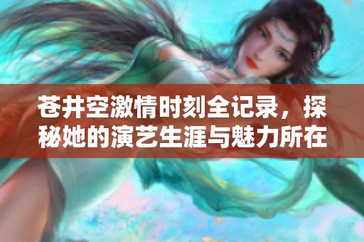 苍井空激情时刻全记录，探秘她的演艺生涯与魅力所在