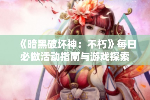 《暗黑破坏神：不朽》每日必做活动指南与游戏探索