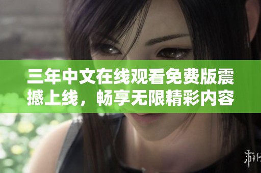 三年中文在线观看免费版震撼上线，畅享无限精彩内容！