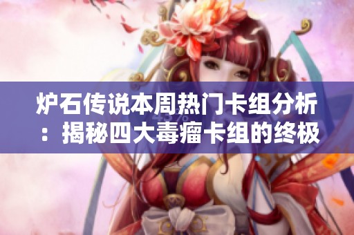 炉石传说本周热门卡组分析：揭秘四大毒瘤卡组的终极盛宴