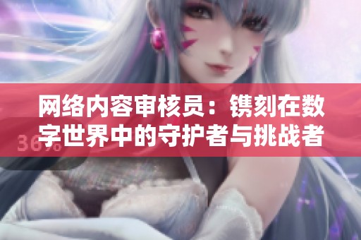网络内容审核员：镌刻在数字世界中的守护者与挑战者