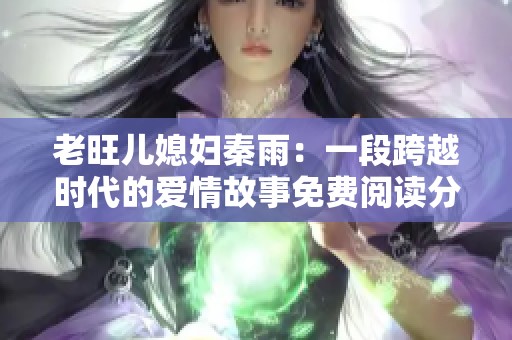 老旺儿媳妇秦雨：一段跨越时代的爱情故事免费阅读分享