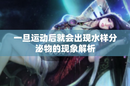 一旦运动后就会出现水样分泌物的现象解析