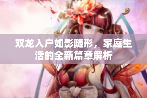双龙入户如影随形，家庭生活的全新篇章解析