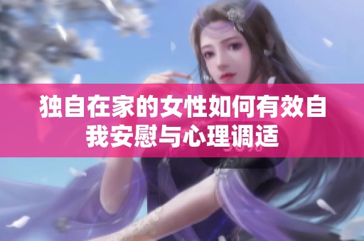 独自在家的女性如何有效自我安慰与心理调适
