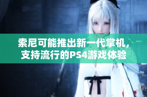 索尼可能推出新一代掌机，支持流行的PS4游戏体验