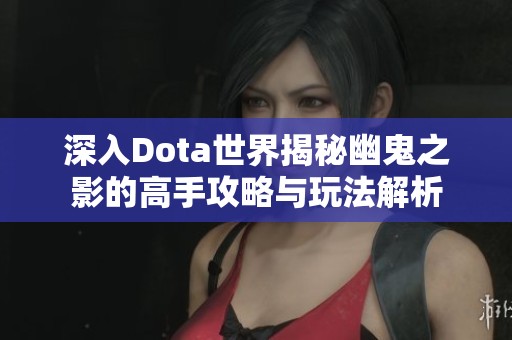深入Dota世界揭秘幽鬼之影的高手攻略与玩法解析