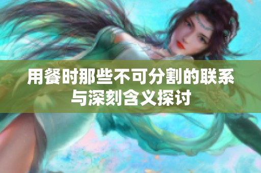 用餐时那些不可分割的联系与深刻含义探讨