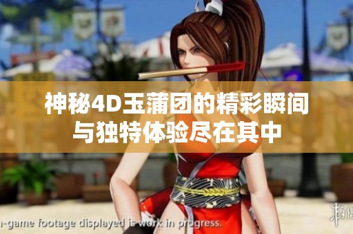 神秘4D玉蒲团的精彩瞬间与独特体验尽在其中