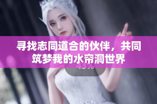 寻找志同道合的伙伴，共同筑梦我的水帘洞世界