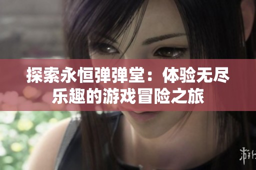 探索永恒弹弹堂：体验无尽乐趣的游戏冒险之旅