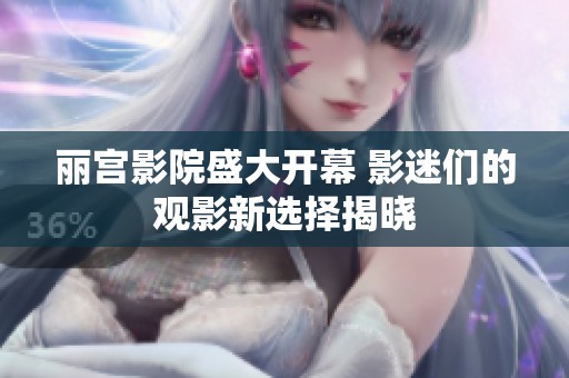 丽宫影院盛大开幕 影迷们的观影新选择揭晓