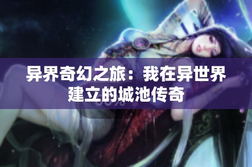 异界奇幻之旅：我在异世界建立的城池传奇