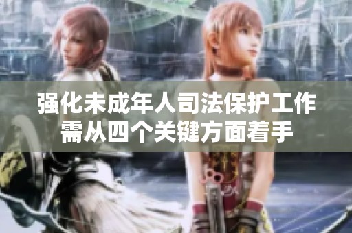 强化未成年人司法保护工作需从四个关键方面着手