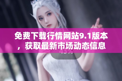 免费下载行情网站9.1版本，获取最新市场动态信息
