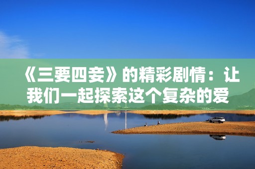 《三要四妾》的精彩剧情：让我们一起探索这个复杂的爱情故事