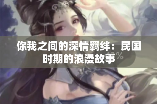 你我之间的深情羁绊：民国时期的浪漫故事