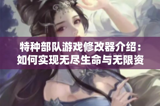 特种部队游戏修改器介绍：如何实现无尽生命与无限资源