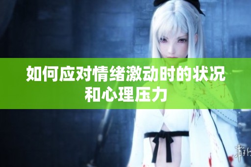 如何应对情绪激动时的状况和心理压力