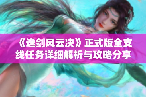 《逸剑风云决》正式版全支线任务详细解析与攻略分享