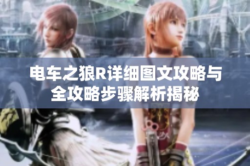 电车之狼R详细图文攻略与全攻略步骤解析揭秘