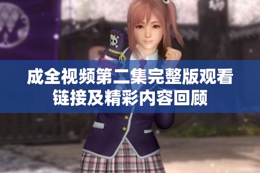 成全视频第二集完整版观看链接及精彩内容回顾