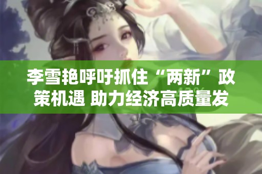 李雪艳呼吁抓住“两新”政策机遇 助力经济高质量发展