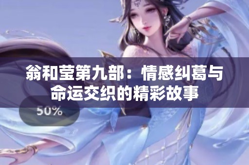 翁和莹第九部：情感纠葛与命运交织的精彩故事