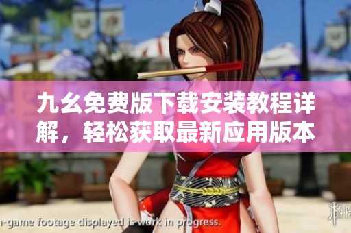 九幺免费版下载安装教程详解，轻松获取最新应用版本