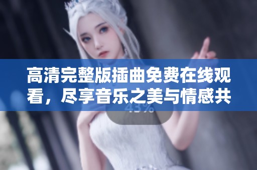 高清完整版插曲免费在线观看，尽享音乐之美与情感共鸣