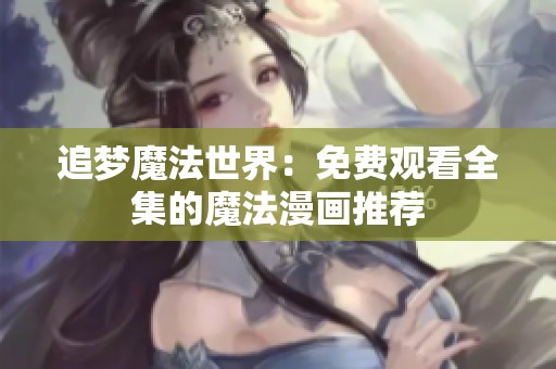 追梦魔法世界：免费观看全集的魔法漫画推荐