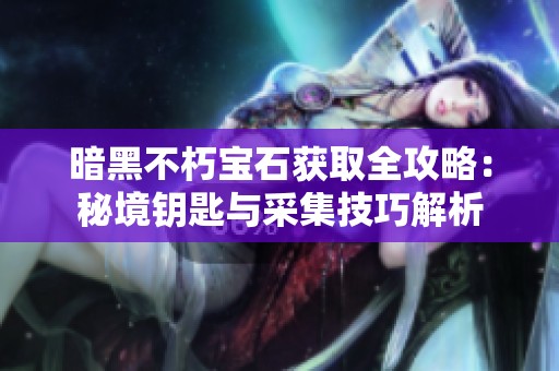 暗黑不朽宝石获取全攻略：秘境钥匙与采集技巧解析