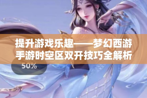 提升游戏乐趣——梦幻西游手游时空区双开技巧全解析