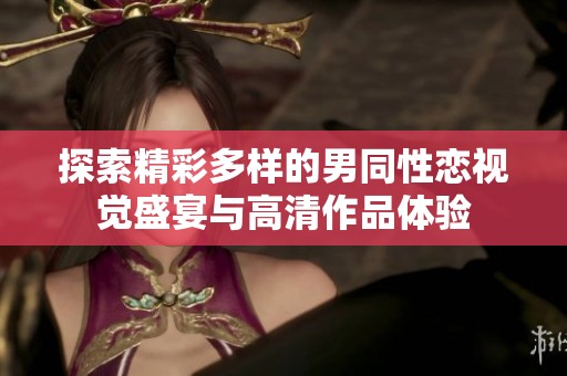 探索精彩多样的男同性恋视觉盛宴与高清作品体验