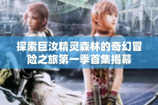 探索巨汝精灵森林的奇幻冒险之旅第一季首集揭幕