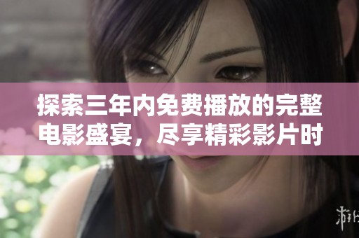 探索三年内免费播放的完整电影盛宴，尽享精彩影片时光