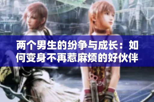 两个男生的纷争与成长：如何变身不再惹麻烦的好伙伴