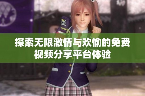 探索无限激情与欢愉的免费视频分享平台体验