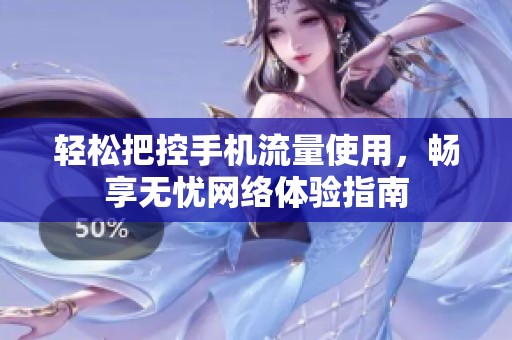 轻松把控手机流量使用，畅享无忧网络体验指南