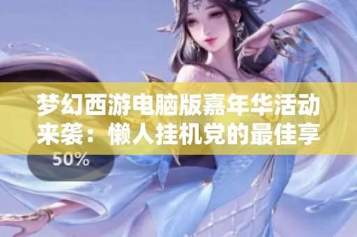 梦幻西游电脑版嘉年华活动来袭：懒人挂机党的最佳享受时光