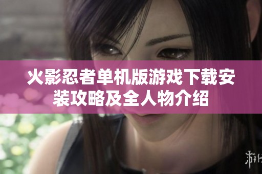 火影忍者单机版游戏下载安装攻略及全人物介绍